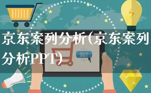 京东案列分析(京东案列分析PPT)_https://www.czttao.com_视频/直播带货_第1张