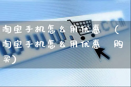 淘宝手机怎么用优惠劵(淘宝手机怎么用优惠劵购买)_https://www.czttao.com_电商资讯_第1张