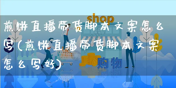 煎饼直播带货脚本文案怎么写(煎饼直播带货脚本文案怎么写好)_https://www.czttao.com_视频/直播带货_第1张