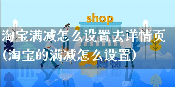 淘宝满减怎么设置去详情页(淘宝的满减怎么设置)_https://www.czttao.com_开店技巧_第1张