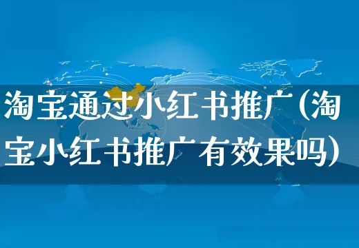 淘宝通过小红书推广(淘宝小红书推广有效果吗)_https://www.czttao.com_小红书_第1张