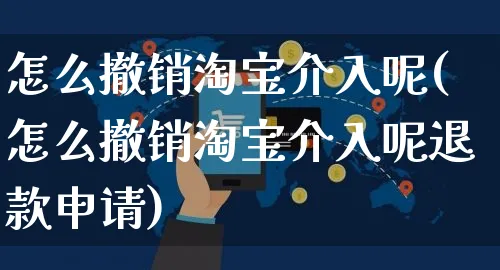 怎么撤销淘宝介入呢(怎么撤销淘宝介入呢退款申请)_https://www.czttao.com_拼多多电商_第1张