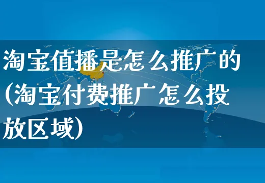 淘宝值播是怎么推广的(淘宝付费推广怎么投放区域)_https://www.czttao.com_视频/直播带货_第1张