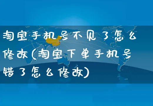 淘宝手机号不见了怎么修改(淘宝下单手机号错了怎么修改)_https://www.czttao.com_视频/直播带货_第1张