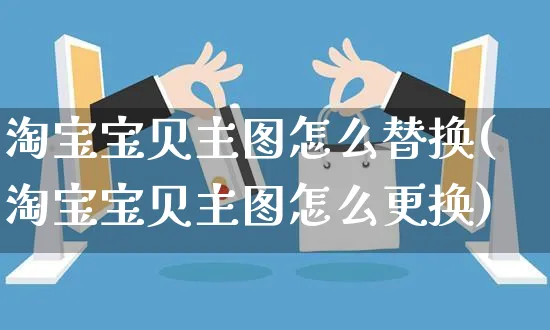 淘宝宝贝主图怎么替换(淘宝宝贝主图怎么更换)_https://www.czttao.com_店铺规则_第1张