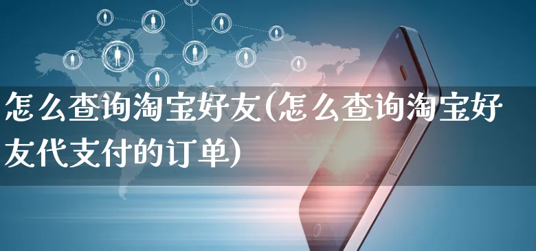 怎么查询淘宝好友(怎么查询淘宝好友代支付的订单)_https://www.czttao.com_店铺装修_第1张