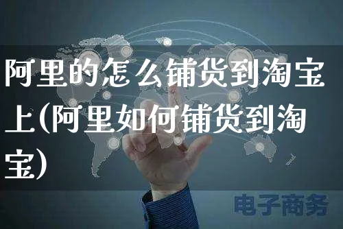 阿里的怎么铺货到淘宝上(阿里如何铺货到淘宝)_https://www.czttao.com_电商运营_第1张