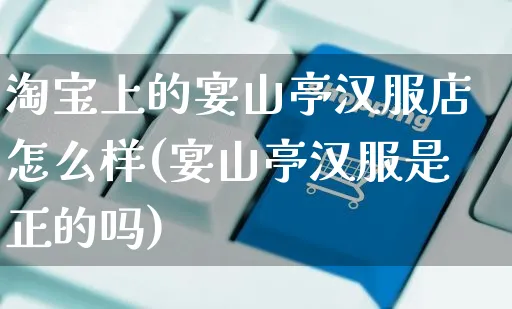 淘宝上的宴山亭汉服店怎么样(宴山亭汉服是正的吗)_https://www.czttao.com_拼多多电商_第1张