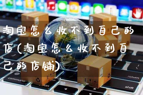 淘宝怎么收不到自己的店(淘宝怎么收不到自己的店铺)_https://www.czttao.com_拼多多电商_第1张