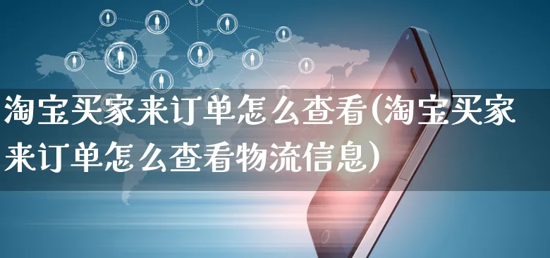 淘宝买家来订单怎么查看(淘宝买家来订单怎么查看物流信息)_https://www.czttao.com_闲鱼电商_第1张