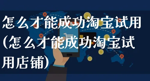 怎么才能成功淘宝试用(怎么才能成功淘宝试用店铺)_https://www.czttao.com_电商运营_第1张