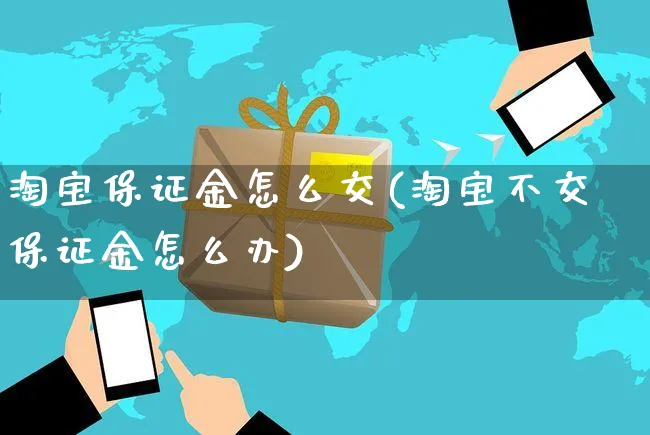 淘宝保证金怎么交(淘宝不交保证金怎么办)_https://www.czttao.com_淘宝电商_第1张