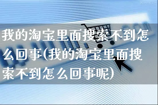 我的淘宝里面搜索不到怎么回事(我的淘宝里面搜索不到怎么回事呢)_https://www.czttao.com_视频/直播带货_第1张