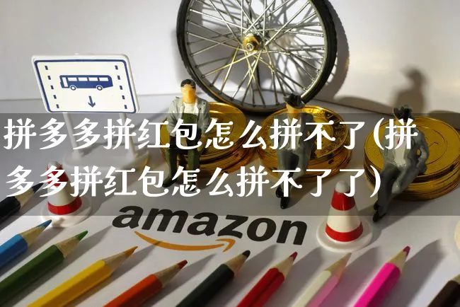 拼多多拼红包怎么拼不了(拼多多拼红包怎么拼不了了)_https://www.czttao.com_京东电商_第1张