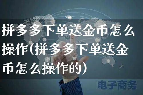 拼多多下单送金币怎么操作(拼多多下单送金币怎么操作的)_https://www.czttao.com_闲鱼电商_第1张