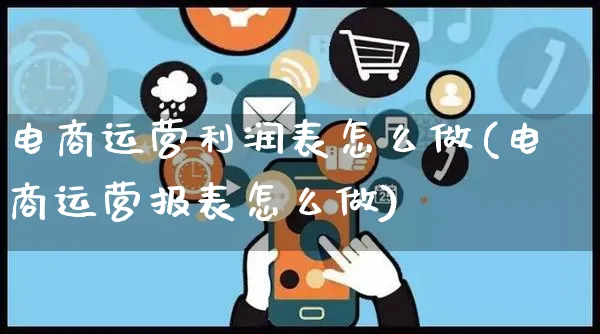 电商运营利润表怎么做(电商运营报表怎么做)_https://www.czttao.com_亚马逊电商_第1张