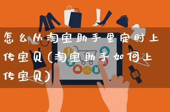 怎么从淘宝助手里定时上传宝贝(淘宝助手如何上传宝贝)_https://www.czttao.com_视频/直播带货_第1张