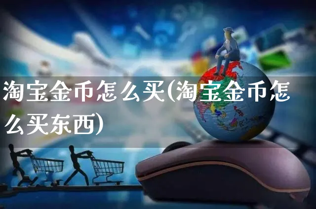 淘宝金币怎么买(淘宝金币怎么买东西)_https://www.czttao.com_店铺规则_第1张