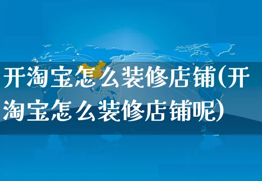 开淘宝怎么装修店铺(开淘宝怎么装修店铺呢)_https://www.czttao.com_店铺装修_第1张