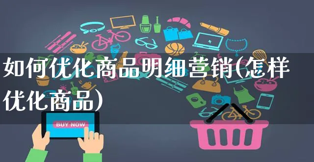 如何优化商品明细营销(怎样优化商品)_https://www.czttao.com_电商资讯_第1张