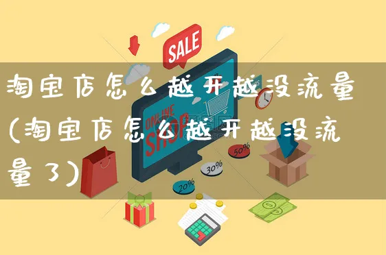 淘宝店怎么越开越没流量(淘宝店怎么越开越没流量了)_https://www.czttao.com_店铺装修_第1张