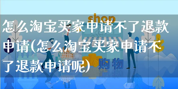 怎么淘宝买家申请不了退款申请(怎么淘宝买家申请不了退款申请呢)_https://www.czttao.com_视频/直播带货_第1张