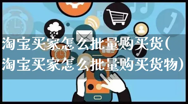 淘宝买家怎么批量购买货(淘宝买家怎么批量购买货物)_https://www.czttao.com_电商资讯_第1张