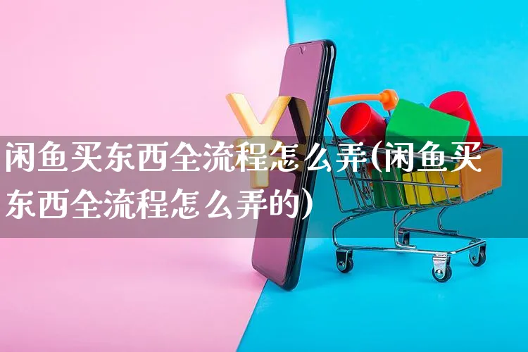 闲鱼买东西全流程怎么弄(闲鱼买东西全流程怎么弄的)_https://www.czttao.com_闲鱼电商_第1张