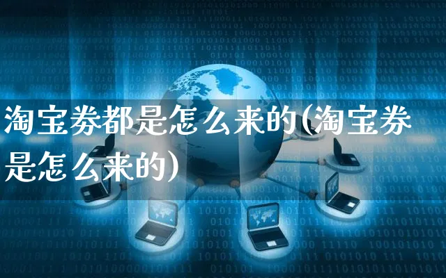 淘宝劵都是怎么来的(淘宝券是怎么来的)_https://www.czttao.com_店铺规则_第1张