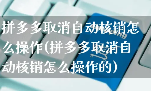 拼多多取消自动核销怎么操作(拼多多取消自动核销怎么操作的)_https://www.czttao.com_拼多多电商_第1张