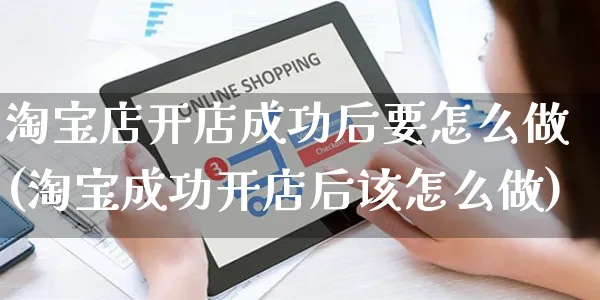 淘宝店开店成功后要怎么做(淘宝成功开店后该怎么做)_https://www.czttao.com_淘宝电商_第1张