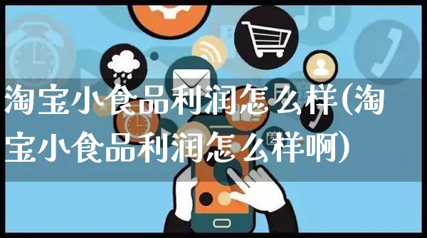 淘宝小食品利润怎么样(淘宝小食品利润怎么样啊)_https://www.czttao.com_拼多多电商_第1张