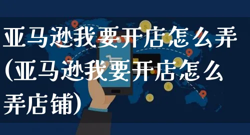 亚马逊我要开店怎么弄(亚马逊我要开店怎么弄店铺)_https://www.czttao.com_亚马逊电商_第1张