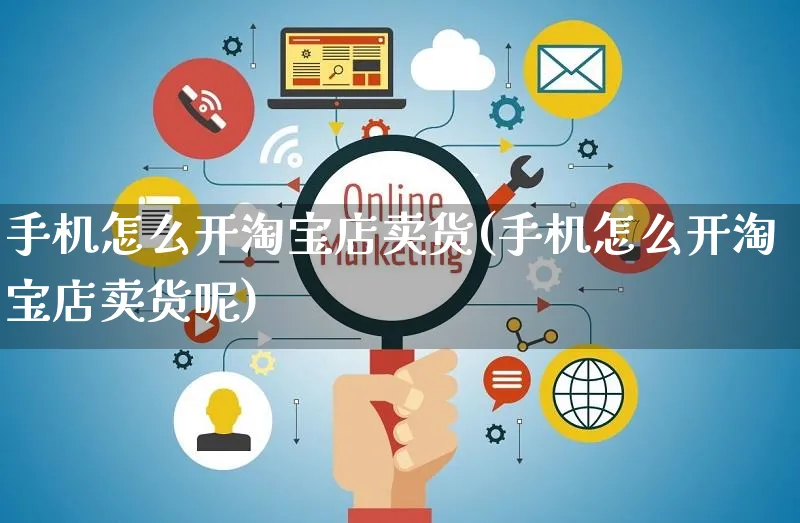 手机怎么开淘宝店卖货(手机怎么开淘宝店卖货呢)_https://www.czttao.com_淘宝电商_第1张