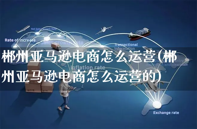 郴州亚马逊电商怎么运营(郴州亚马逊电商怎么运营的)_https://www.czttao.com_亚马逊电商_第1张