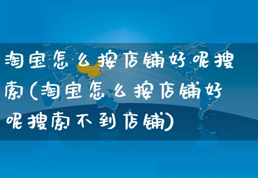 淘宝怎么按店铺好呢搜索(淘宝怎么按店铺好呢搜索不到店铺)_https://www.czttao.com_店铺装修_第1张