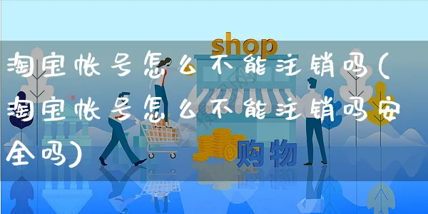 淘宝帐号怎么不能注销吗(淘宝帐号怎么不能注销吗安全吗)_https://www.czttao.com_拼多多电商_第1张