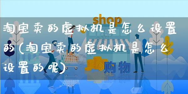 淘宝卖的虚拟机是怎么设置的(淘宝卖的虚拟机是怎么设置的呢)_https://www.czttao.com_电商资讯_第1张