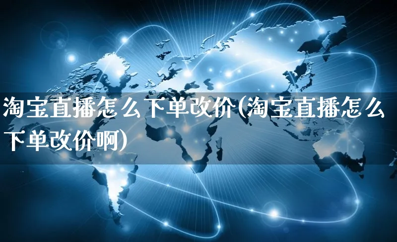 淘宝直播怎么下单改价(淘宝直播怎么下单改价啊)_https://www.czttao.com_闲鱼电商_第1张