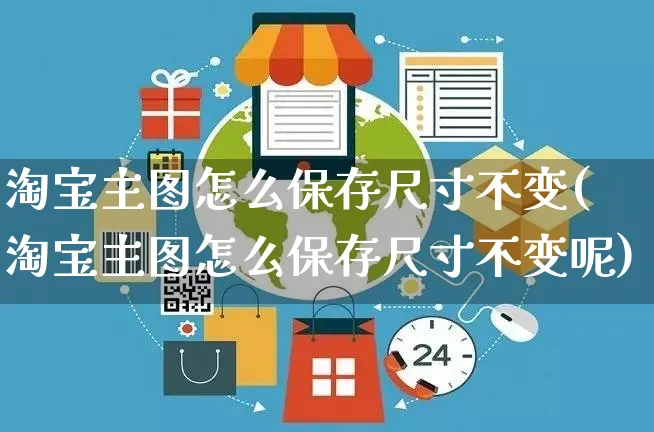 淘宝主图怎么保存尺寸不变(淘宝主图怎么保存尺寸不变呢)_https://www.czttao.com_店铺规则_第1张