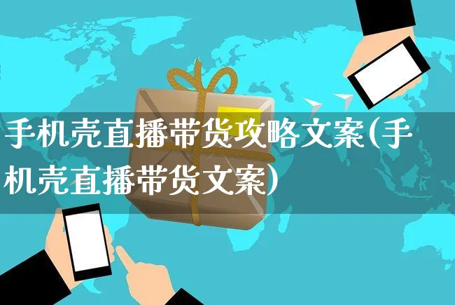 手机壳直播带货攻略文案(手机壳直播带货文案)_https://www.czttao.com_视频/直播带货_第1张