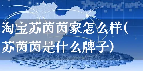 淘宝苏茵茵家怎么样(苏茵茵是什么牌子)_https://www.czttao.com_电商运营_第1张