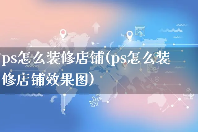 ps怎么装修店铺(ps怎么装修店铺效果图)_https://www.czttao.com_店铺装修_第1张