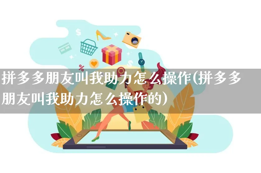 拼多多朋友叫我助力怎么操作(拼多多朋友叫我助力怎么操作的)_https://www.czttao.com_淘宝电商_第1张