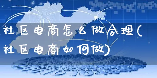 社区电商怎么做合理(社区电商如何做)_https://www.czttao.com_电商资讯_第1张