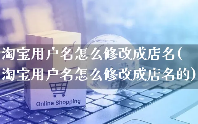 淘宝用户名怎么修改成店名(淘宝用户名怎么修改成店名的)_https://www.czttao.com_店铺装修_第1张