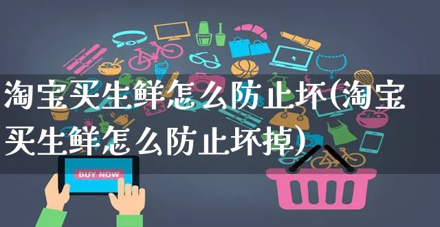 淘宝买生鲜怎么防止坏(淘宝买生鲜怎么防止坏掉)_https://www.czttao.com_店铺装修_第1张