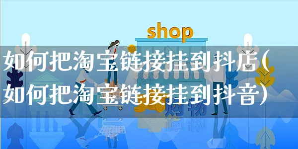 如何把淘宝链接挂到抖店(如何把淘宝链接挂到抖音)_https://www.czttao.com_抖音小店_第1张