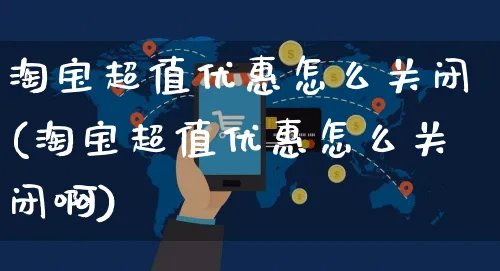 淘宝超值优惠怎么关闭(淘宝超值优惠怎么关闭啊)_https://www.czttao.com_视频/直播带货_第1张