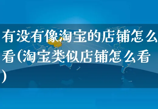 有没有像淘宝的店铺怎么看(淘宝类似店铺怎么看)_https://www.czttao.com_淘宝电商_第1张